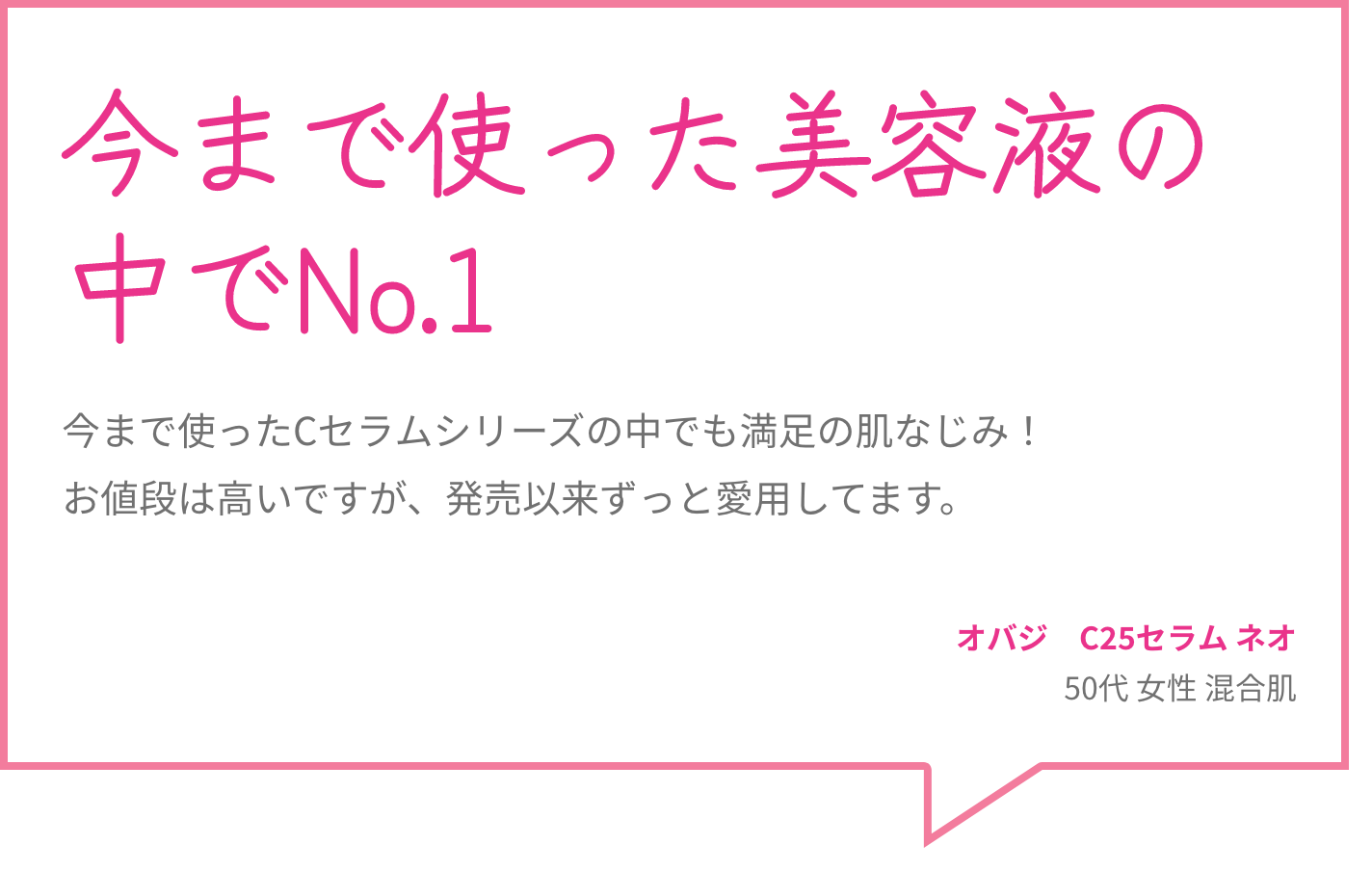 今まで使った美容液の中でNo.1 今まで使ったCセラムシリーズの中でも満足の肌なじみ！お値段は高いですが、発売以来ずっと愛用してます。 オバジ　C25セラム ネオ 50代 女性 混合肌