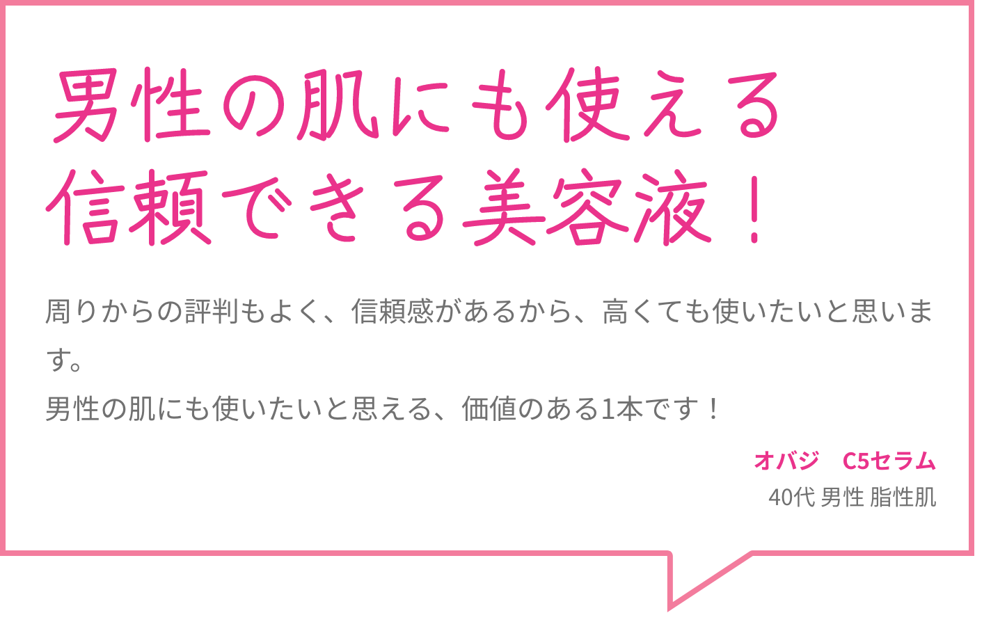 男性の肌にも使える信頼できる美容液！ 周りからの評判もよく、信頼感があるから、高くても使いたいと思います。男性の肌にも使いたいと思える、価値のある1本です！ オバジ　C5セラム 40代 男性 脂性肌