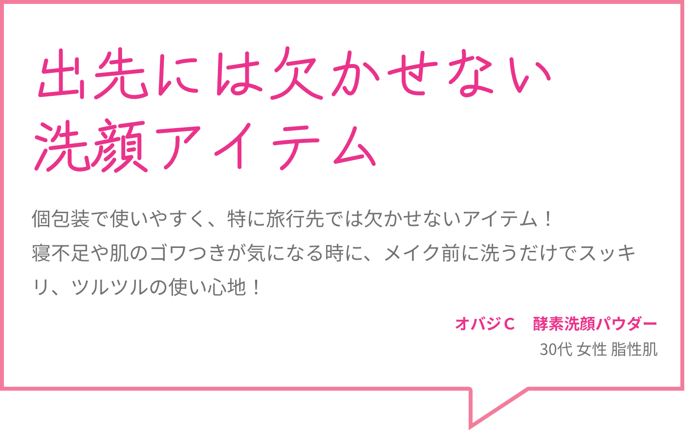 出先には欠かせない洗顔アイテム 個包装で使いやすく、特に旅行先では欠かせないアイテム！寝不足や肌のゴワつきが気になる時に、メイク前に洗うだけでスッキリ、ツルツルの使い心地！ オバジＣ　酵素洗顔パウダー 30代 女性 脂性肌