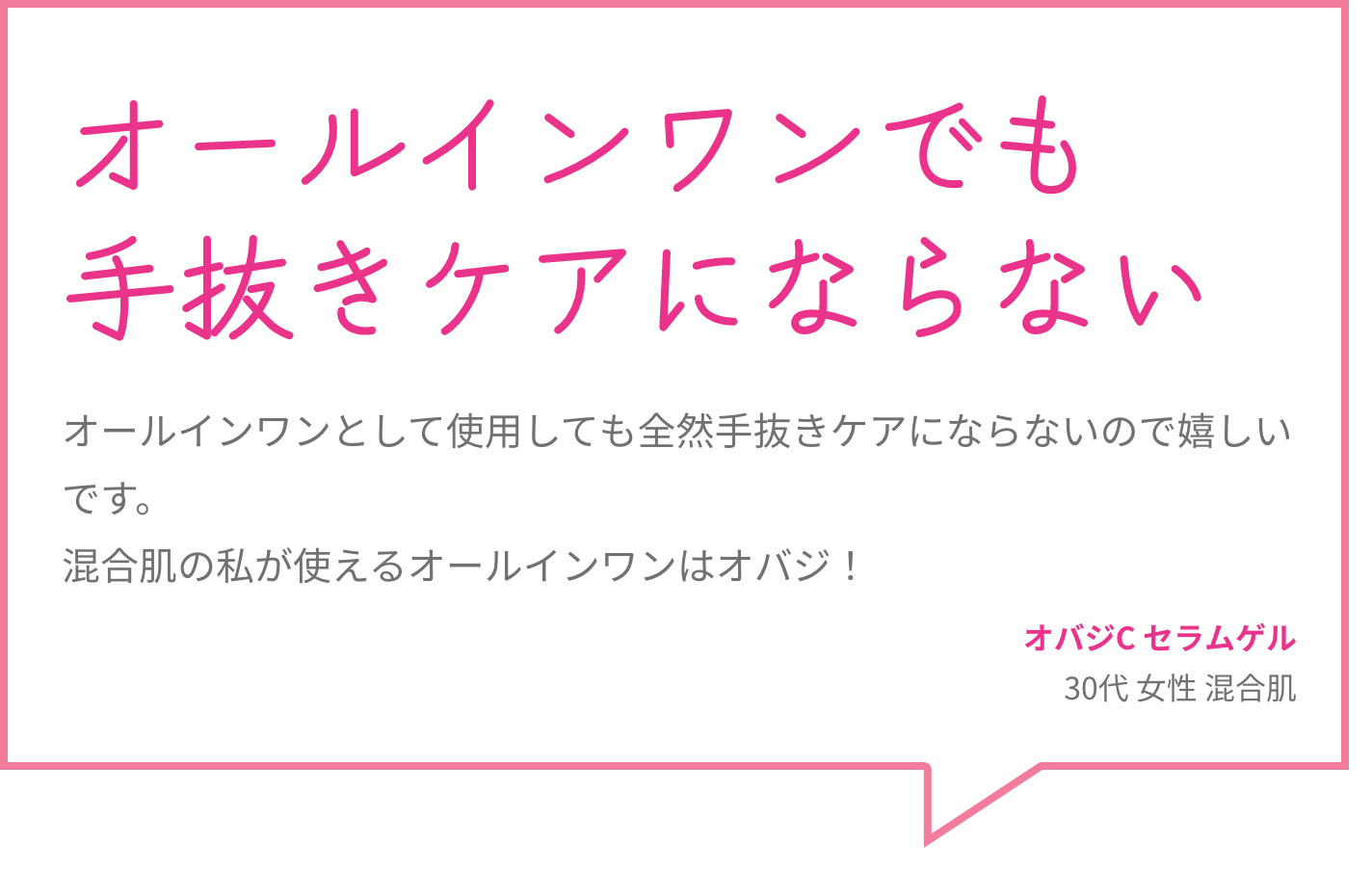 オールインワンでも手抜きケアにならない オールインワンとして使用しても全然手抜きケアにならないので嬉しいです。混合肌の私が使えるオールインワンはオバジ！ オバジC セラムゲル  30代 女性 混合肌