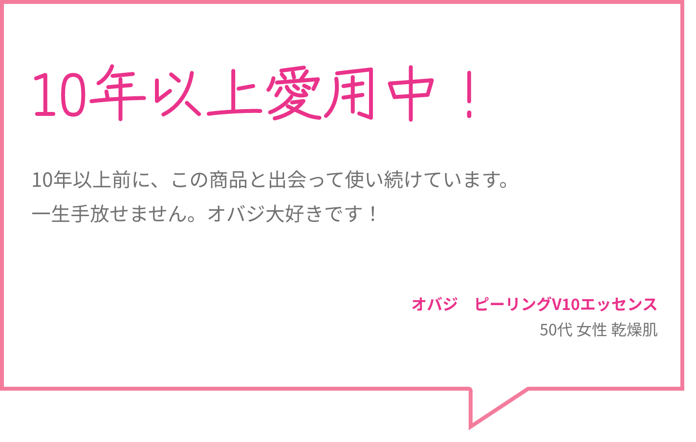 10年以上愛用中！ 10年以上前に、この商品と出会って使い続けています。一生手放せません。オバジ大好きです！ オバジ　ピーリングV10エッセンス 50代 女性 乾燥肌