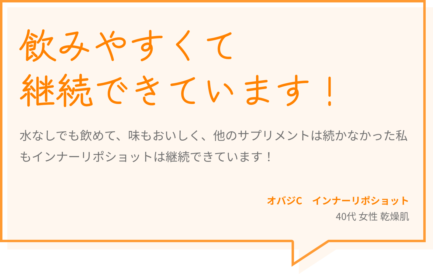 飲みやすくて継続できています！ 水なしでも飲めて、味もおいしく、他のサプリメントは続かなかった私もインナーリポショットは継続できています！ オバジC　インナーリポショット 40代 女性 乾燥肌